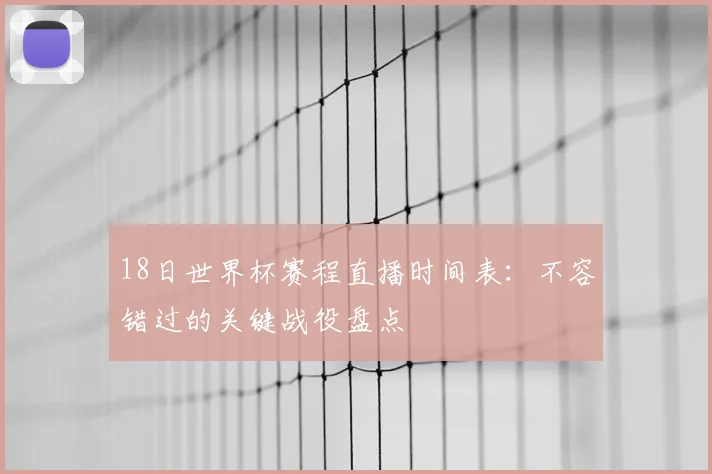 18日世界杯赛程直播时间表：不容错过的关键战役盘点