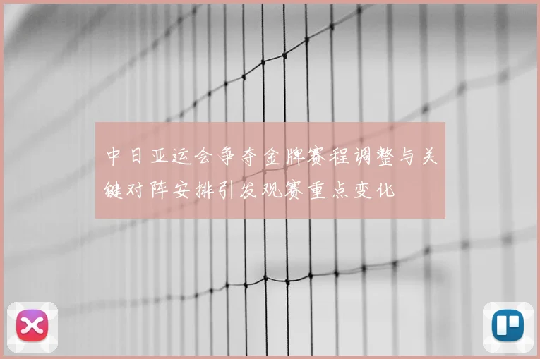 中日亚运会争夺金牌赛程调整与关键对阵安排引发观赛重点变化