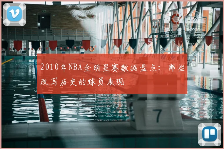 2010年NBA全明星赛数据盘点：那些改写历史的球员表现