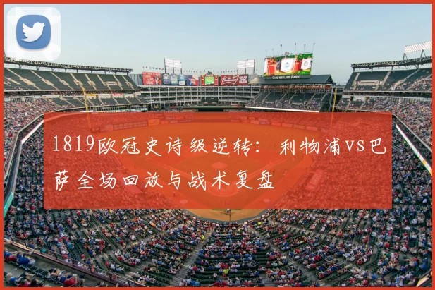 1819欧冠史诗级逆转：利物浦vs巴萨全场回放与战术复盘