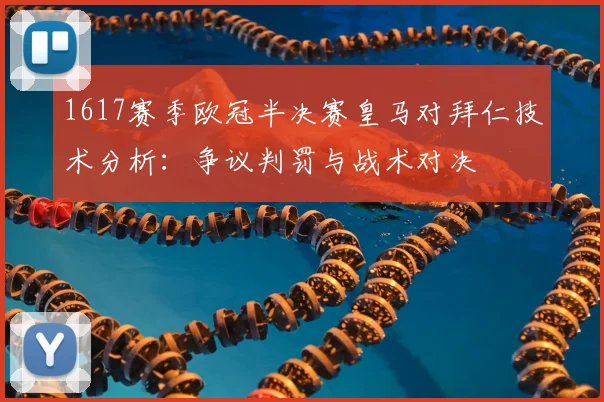 1617赛季欧冠半决赛皇马对拜仁技术分析：争议判罚与战术对决