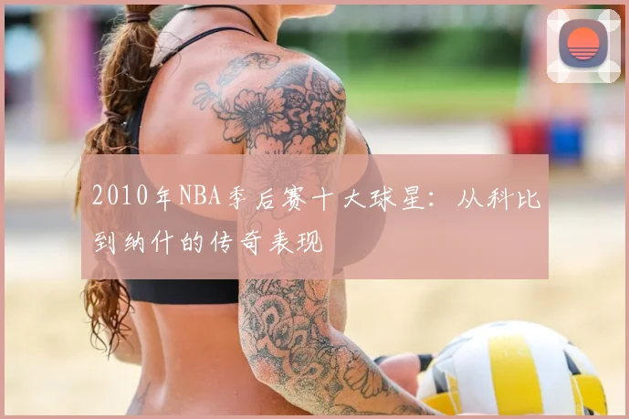 2010年NBA季后赛十大球星：从科比到纳什的传奇表现